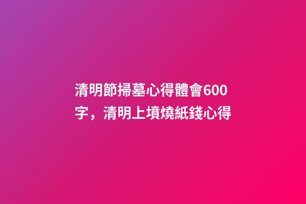 清明節掃墓心得體會600字，清明上墳燒紙錢心得-第1張-觀點-玄機派