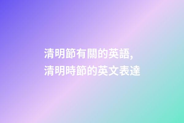 清明節有關的英語,清明時節的英文表達-第1張-觀點-玄機派