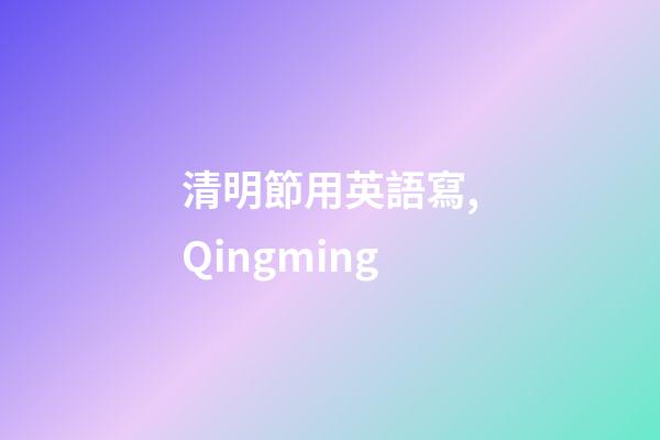 清明節用英語寫,Qingming-第1張-觀點-玄機派