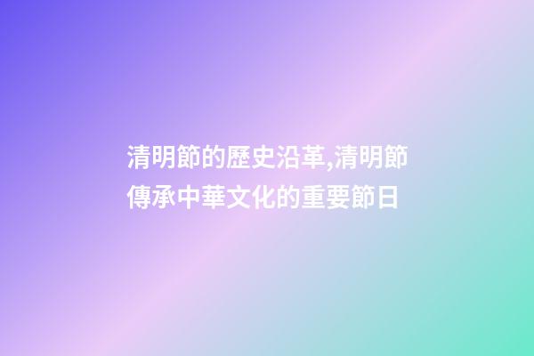 清明節的歷史沿革,清明節傳承中華文化的重要節日-第1張-觀點-玄機派