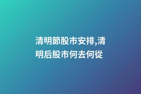 清明節股市安排,清明后股市何去何從-第1張-觀點-玄機派