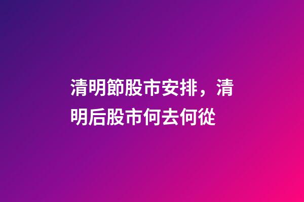清明節股市安排，清明后股市何去何從-第1張-觀點-玄機派