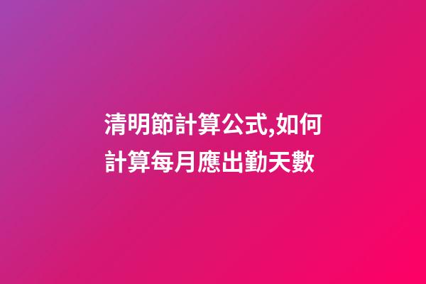 清明節計算公式,如何計算每月應出勤天數-第1張-觀點-玄機派