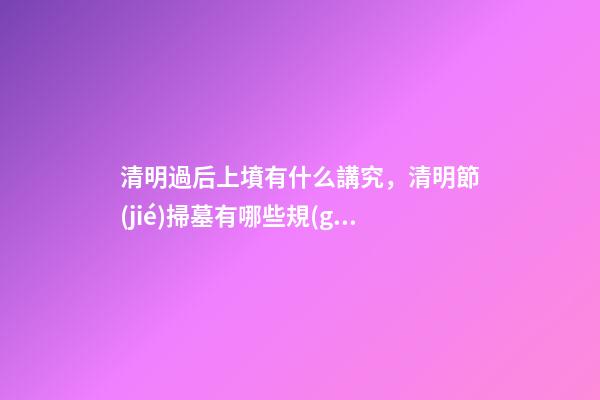 清明過后上墳有什么講究，清明節(jié)掃墓有哪些規(guī)矩和禁忌-第1張-觀點(diǎn)-玄機(jī)派