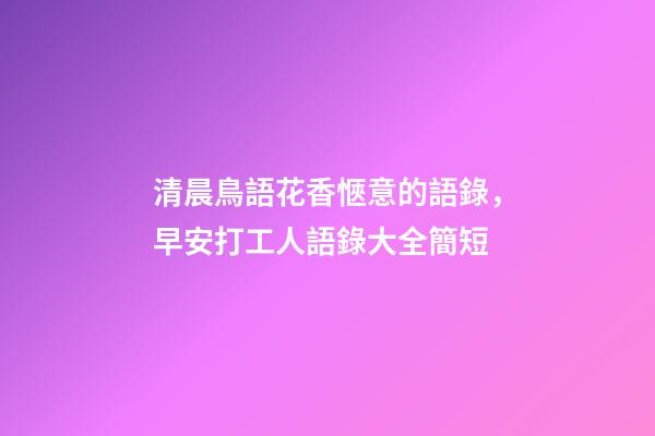 清晨鳥語花香愜意的語錄，早安打工人語錄大全簡短-第1張-觀點-玄機派