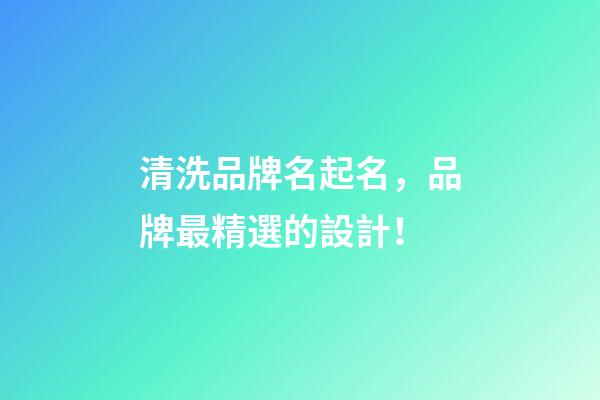 清洗品牌名起名，品牌最精選的設計！
