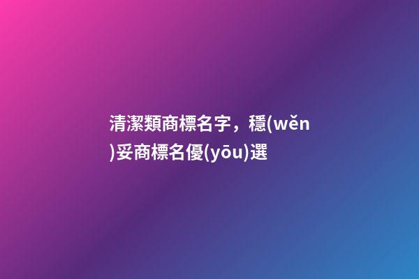 清潔類商標名字，穩(wěn)妥商標名優(yōu)選-第1張-商標起名-玄機派