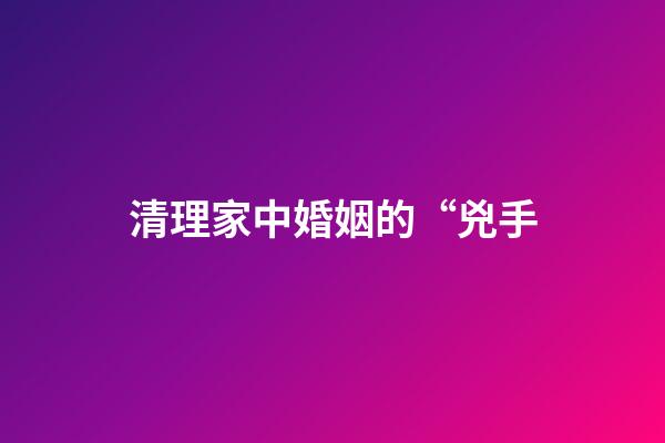 清理家中婚姻的“兇手