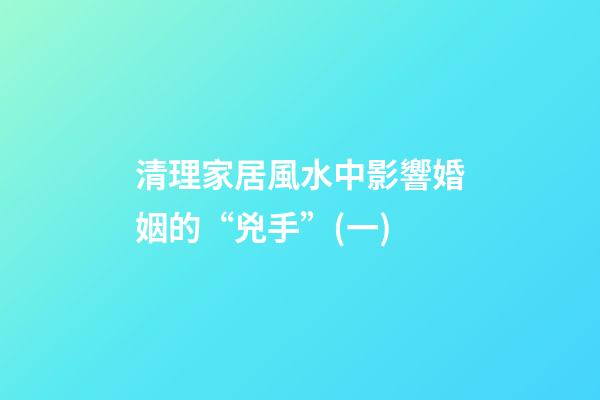清理家居風水中影響婚姻的“兇手”(一)