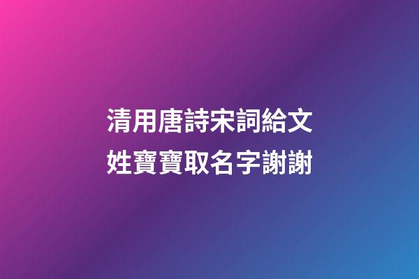 清用唐詩宋詞給文姓寶寶取名字謝謝(姓文的詩人)-第1張-寶寶起名-玄機(jī)派