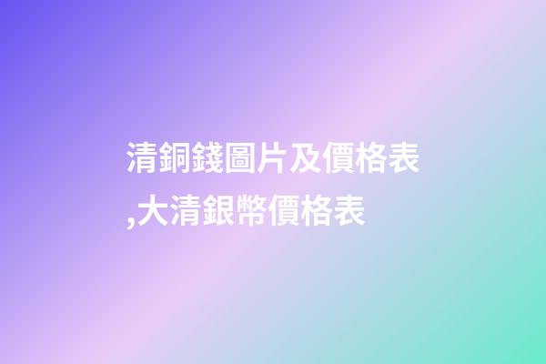 清銅錢圖片及價格表,大清銀幣價格表-第1張-觀點-玄機派