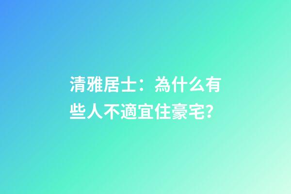 清雅居士：為什么有些人不適宜住豪宅？