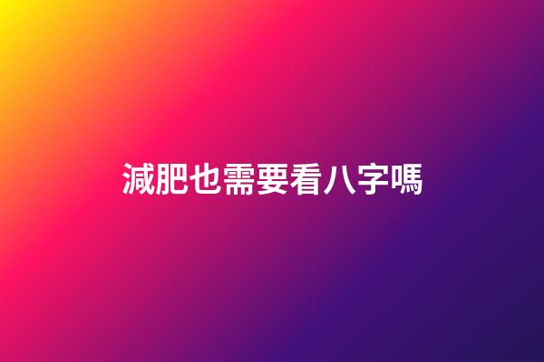 減肥也需要看八字嗎