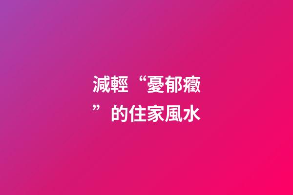 減輕“憂郁癥”的住家風水