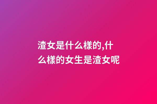 渣女是什么樣的,什么樣的女生是渣女呢-第1張-觀點-玄機派