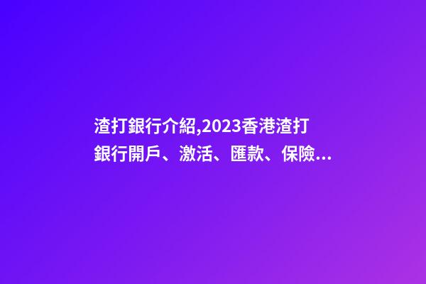 渣打銀行介紹,2023香港渣打銀行開戶、激活、匯款、保險繳費指南-第1張-觀點-玄機派