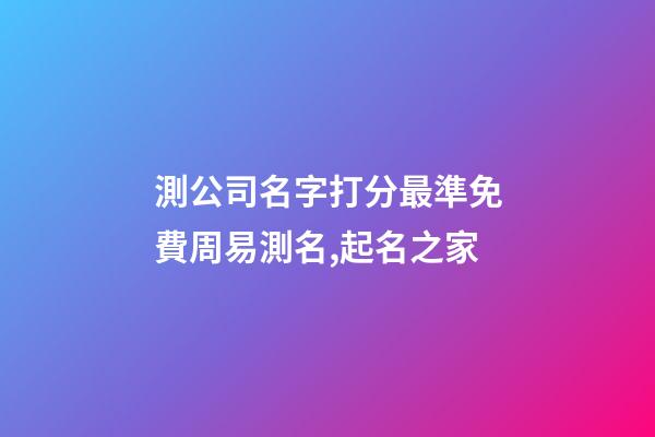 測公司名字打分最準免費周易測名,起名之家-第1張-公司起名-玄機派