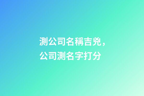 測公司名稱吉兇，公司測名字打分-第1張-公司起名-玄機派