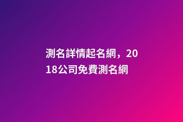 測名詳情起名網，2018公司免費測名網-第1張-觀點-玄機派