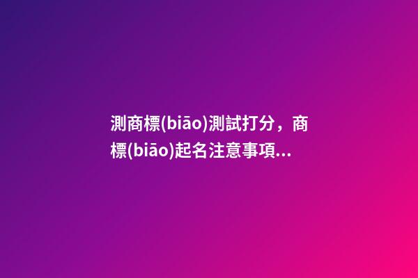 測商標(biāo)測試打分，商標(biāo)起名注意事項(xiàng)？-第1張-商標(biāo)起名-玄機(jī)派