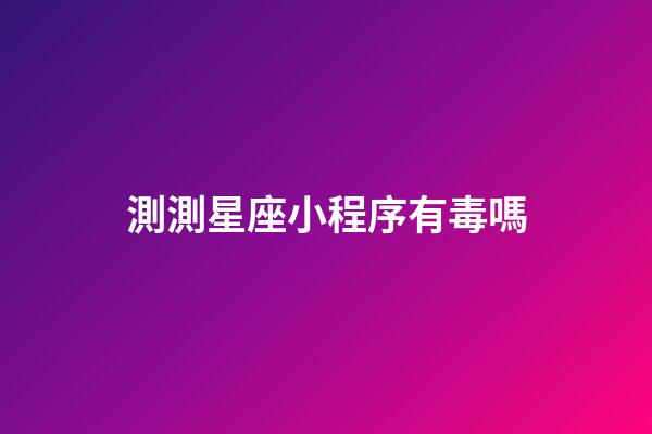 測測星座小程序有毒嗎-第1張-星座運勢-玄機派