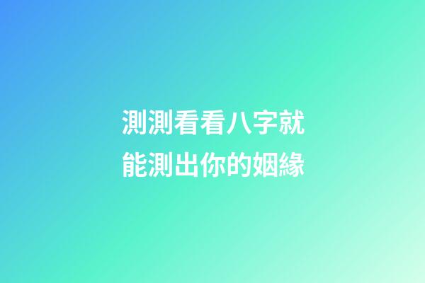 測測看看八字就能測出你的姻緣