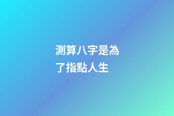 測算八字是為了指點人生