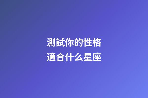 測試你的性格適合什么星座-第1張-星座運勢-玄機派