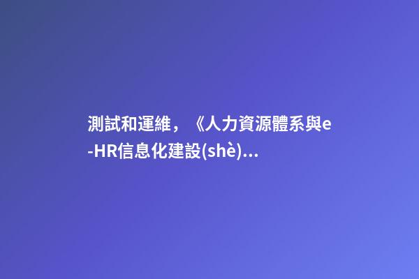 測試和運維，《人力資源體系與e-HR信息化建設(shè)》之-第1張-觀點-玄機(jī)派