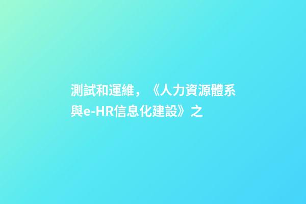 測試和運維，《人力資源體系與e-HR信息化建設》之-第1張-觀點-玄機派