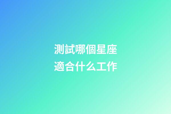 測試哪個星座適合什么工作-第1張-星座運勢-玄機派