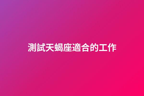 測試天蝎座適合的工作-第1張-星座運勢-玄機派