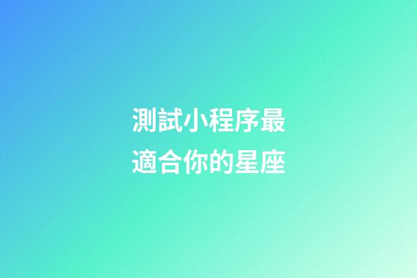 測試小程序最適合你的星座-第1張-星座運勢-玄機派