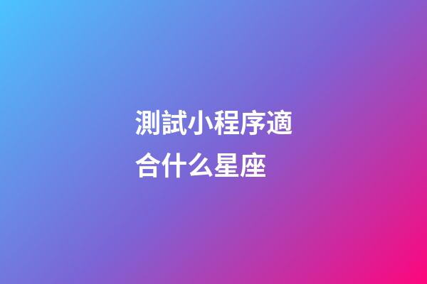 測試小程序適合什么星座-第1張-星座運勢-玄機派
