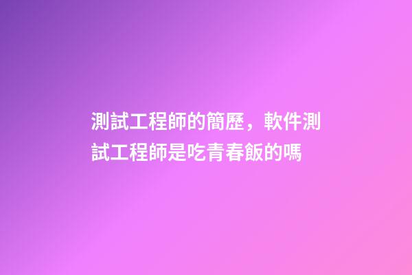 測試工程師的簡歷，軟件測試工程師是吃青春飯的嗎-第1張-觀點-玄機派