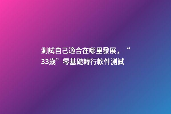 測試自己適合在哪里發展，“33歲”零基礎轉行軟件測試