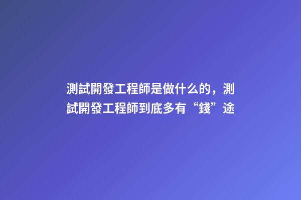 測試開發工程師是做什么的，測試開發工程師到底多有“錢”途-第1張-觀點-玄機派