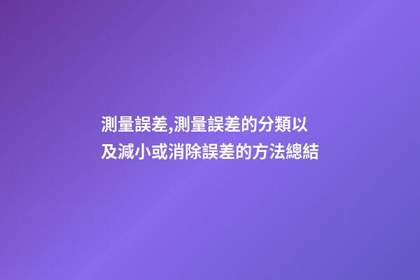 測量誤差,測量誤差的分類以及減小或消除誤差的方法總結-第1張-觀點-玄機派