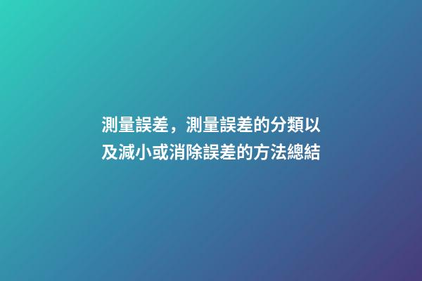 測量誤差，測量誤差的分類以及減小或消除誤差的方法總結-第1張-觀點-玄機派