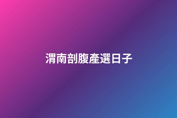 渭南剖腹產選日子