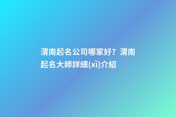渭南起名公司哪家好？渭南起名大師詳細(xì)介紹-第1張-公司起名-玄機(jī)派