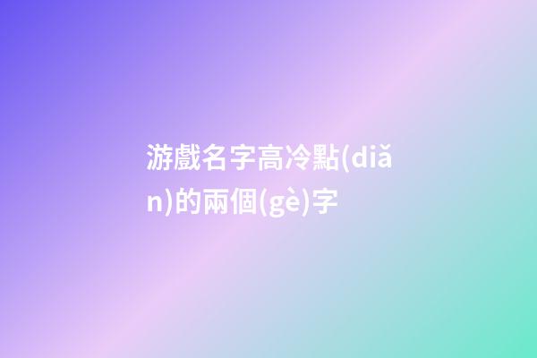 游戲名字高冷點(diǎn)的兩個(gè)字