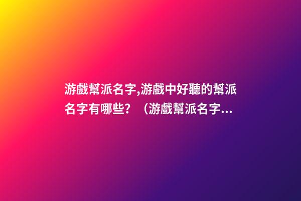 游戲幫派名字,游戲中好聽的幫派名字有哪些？（游戲幫派名字,游戲中好聽的幫派名字有哪些呢）