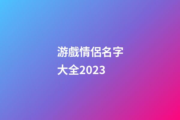 游戲情侶名字大全2023