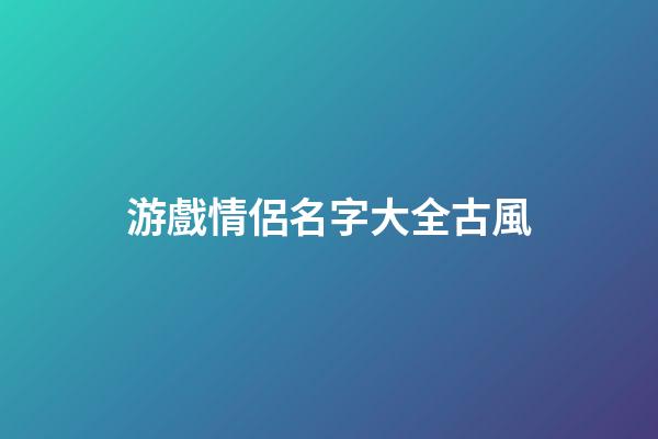 游戲情侶名字大全古風