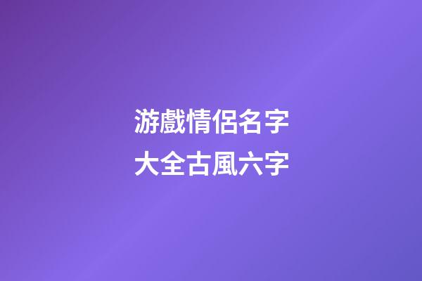 游戲情侶名字大全古風六字