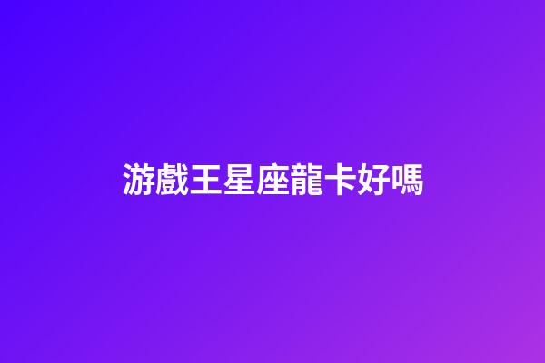 游戲王星座龍卡好嗎-第1張-星座運勢-玄機派