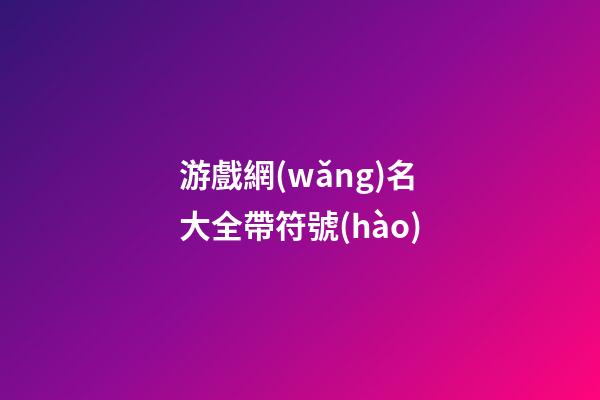 游戲網(wǎng)名大全帶符號(hào)