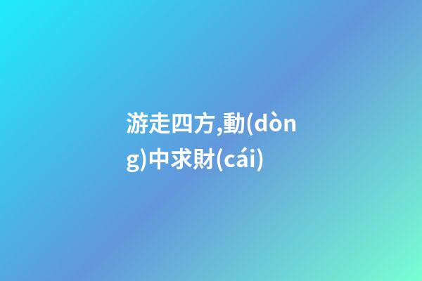 游走四方,動(dòng)中求財(cái)
