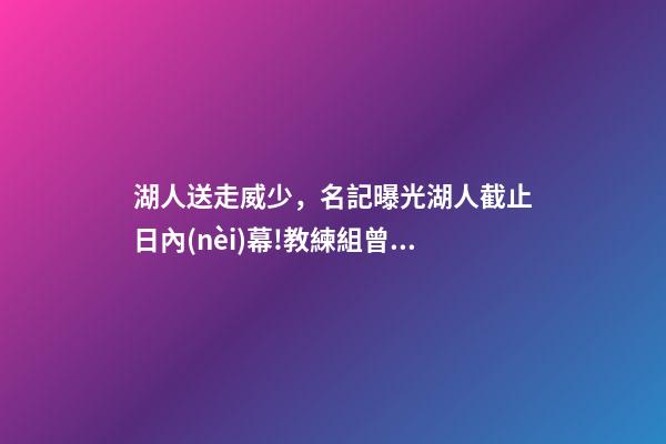 湖人送走威少，名記曝光湖人截止日內(nèi)幕!教練組曾施壓送走威少-第1張-觀點(diǎn)-玄機(jī)派